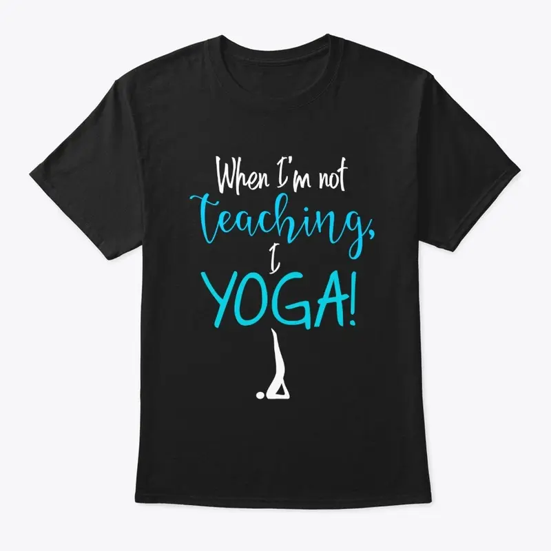 When I'm not teaching, I YOGA!