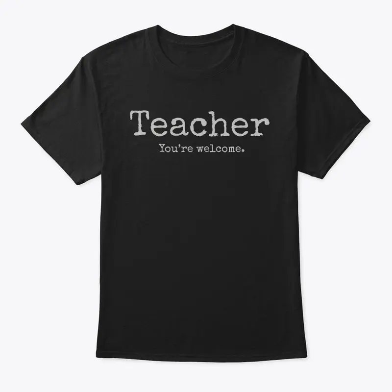 Teacher - You're Welcome.